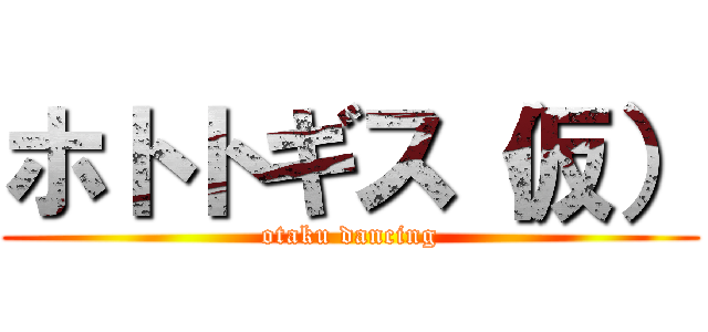 ホトトギス（仮） (otaku dancing)