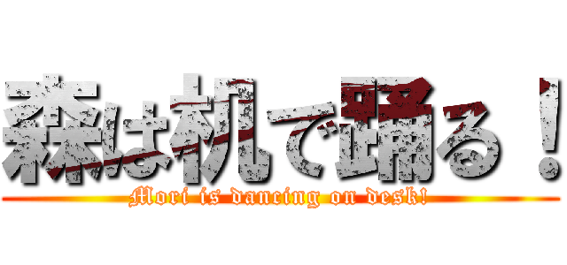森は机で踊る！ (Mori is dancing on desk!)