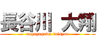 長谷川 大翔 (nagayagawa taisyou)