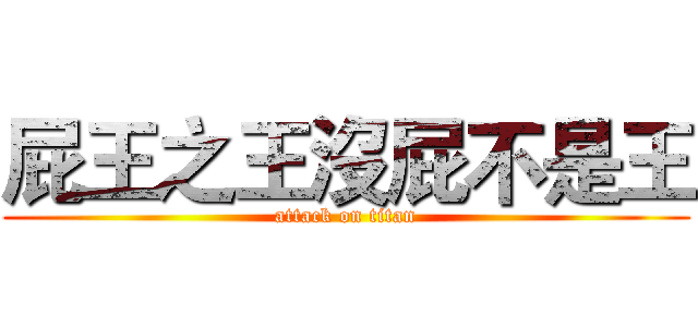 屁王之王沒屁不是王 (attack on titan)