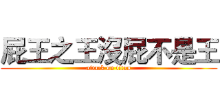 屁王之王沒屁不是王 (attack on titan)