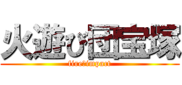 火遊び団宝塚 (fire☆impact)