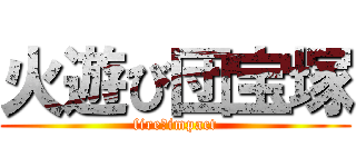 火遊び団宝塚 (fire☆impact)
