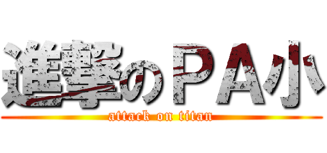 進撃のＰＡ小 (attack on titan)