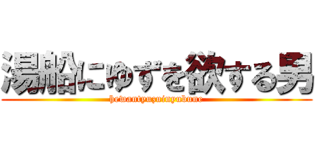 湯船にゆずを欲する男 (hewantyuzuinyubune)