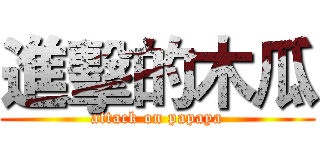 進擊的木瓜 (attack on papaya)