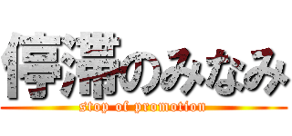停滞のみなみ (stop of promotion)