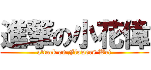 進撃の小花偉 (attack on Flowers Wei)