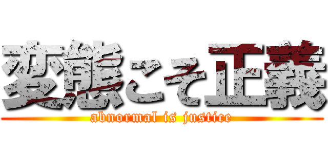 変態こそ正義 (abnormal is justice)