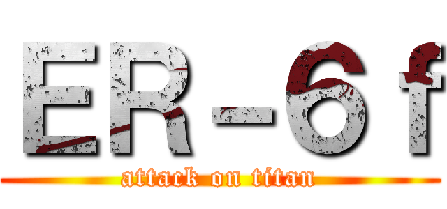 ＥＲ－６ｆ (attack on titan)