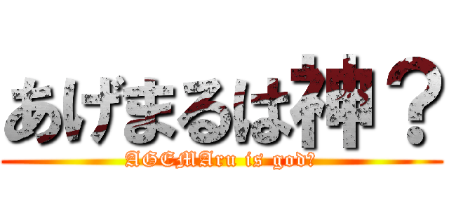 あげまるは神？ (AGEMAru is god?)
