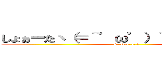 しょぉーたヽ（＝＾゜ω゜）＾／ ハニャ～～ (Suddenattack)