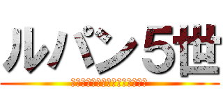 ルパン５世 (怪盗から引退、その後実業家へ☆)