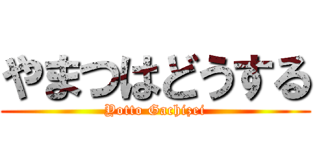 やまつはどうする (Yotto Gachizei)
