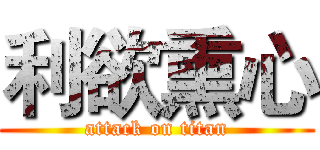 利欲熏心 (attack on titan)