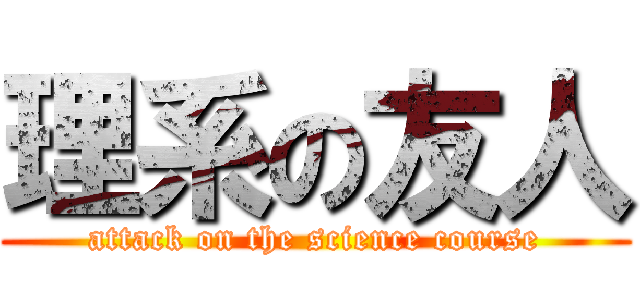 理系の友人 (attack on the science course)