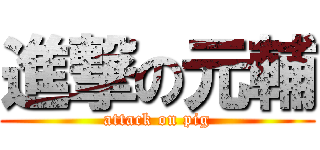 進撃の元輔 (attack on pig)