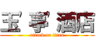 玉\'亭\'酒店 (attack on titan)