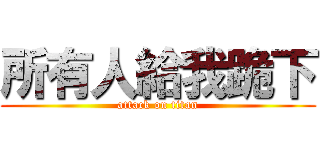 所有人給我跪下 (attack on titan)
