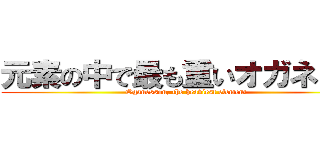 元素の中で最も重いオガネソン (Oganesson, the heaviest element)