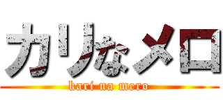 カリなメロ (kari na mero)