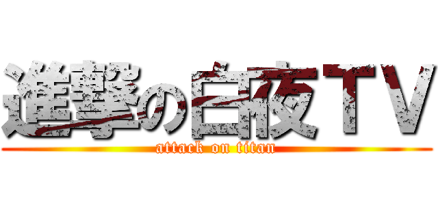 進撃の白夜ＴＶ (attack on titan)