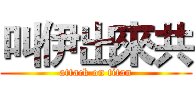 叫伊出來共 (attack on titan)