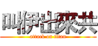 叫伊出來共 (attack on titan)