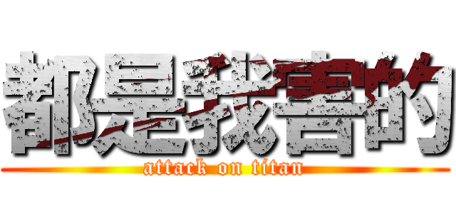 都是我害的 (attack on titan)