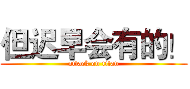 但迟早会有的！ (attack on titan)