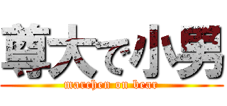 尊大で小男 (marchen on bear)