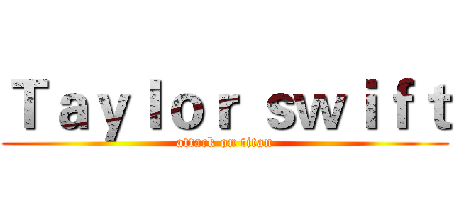 Ｔａｙｌｏｒ ｓｗｉｆｔ (attack on titan)