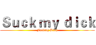 Ｓｕｃｋ ｍｙ ｄｉｃｋ (Fucking Bitch)