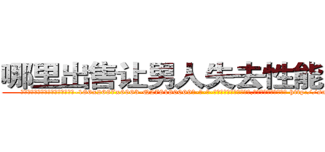 哪里出售让男人失去性能力的药 (哪里出售让男人失去性能力的药【电-186x2687x6963-Q278180069元-吉-药-业】我们做的是长期生意,靠的是老客户长期支持 http://sngk.net/hbL4E9
)