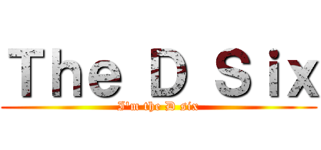 Ｔｈｅ Ｄ Ｓｉｘ (I\'m the D six)