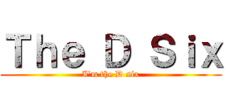 Ｔｈｅ Ｄ Ｓｉｘ (I\'m the D six)