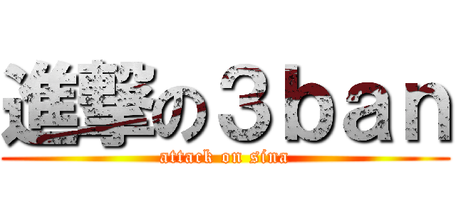 進撃の３ｂａｎ (attack on sina)