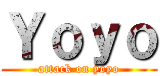Ｙｏｙｏ (attack on yoyo)