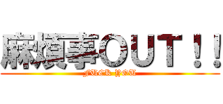 麻煩事ＯＵＴ！！ (FUCK YOU)