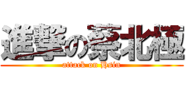 進撃の蔡北極 (attack on Hsin)
