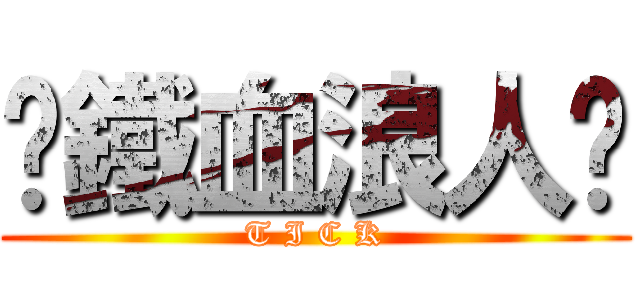 ╬鐵血浪人╬ (T I C K)