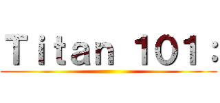 Ｔｉｔａｎ １０１： ()
