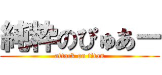 純粋のぴゅあー (attack on titan)