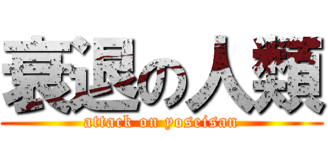 衰退の人類 (attack on yoseisan)