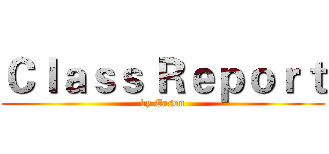 Ｃｌａｓｓ Ｒｅｐｏｒｔ (by Eason)