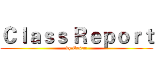 Ｃｌａｓｓ Ｒｅｐｏｒｔ (by Eason)