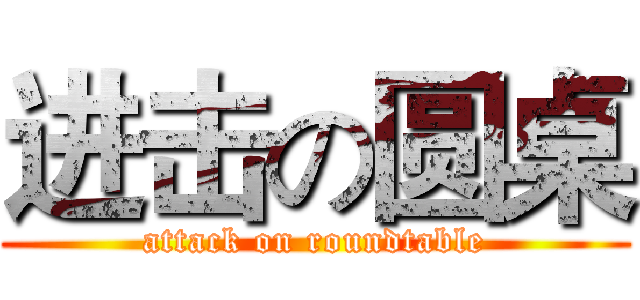 进击の圆桌 (attack on roundtable)