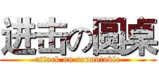 进击の圆桌 (attack on roundtable)