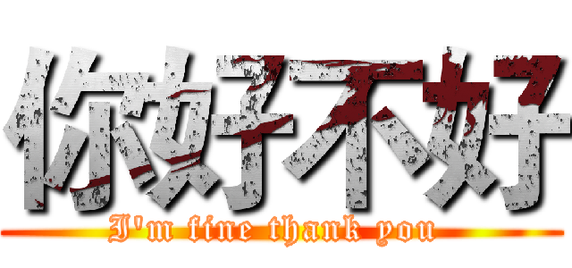 你好不好 (I'm fine thank you )
