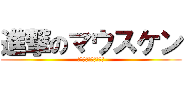 進撃のマウスケン (ｾﾞｯﾀｲﾕﾙｻﾈｴ)